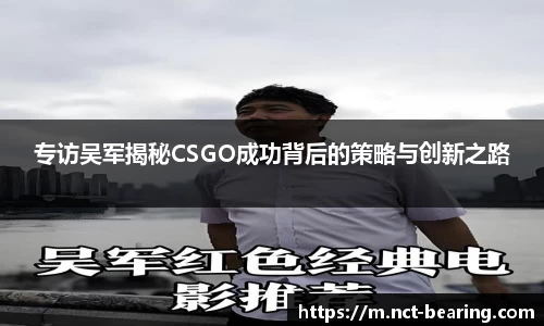 专访吴军揭秘CSGO成功背后的策略与创新之路