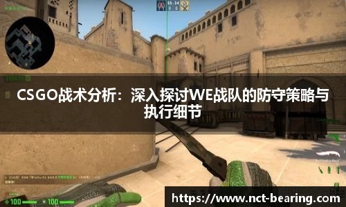 CSGO战术分析：深入探讨WE战队的防守策略与执行细节