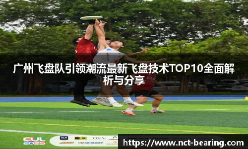 广州飞盘队引领潮流最新飞盘技术TOP10全面解析与分享